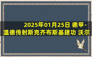 2025年01月25日 德甲-温德传射斯克齐布斯基建功 沃尔夫斯堡2-2荷尔斯泰因基尔